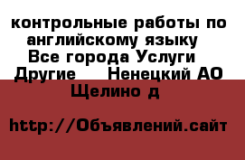 контрольные работы по английскому языку - Все города Услуги » Другие   . Ненецкий АО,Щелино д.